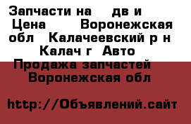 Запчасти на 406дв и 4216 › Цена ­ 1 - Воронежская обл., Калачеевский р-н, Калач г. Авто » Продажа запчастей   . Воронежская обл.